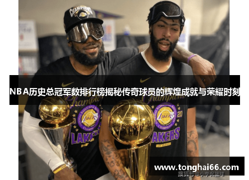 NBA历史总冠军数排行榜揭秘传奇球员的辉煌成就与荣耀时刻